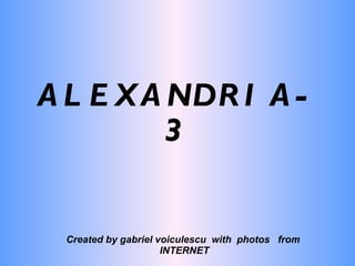 ALEXANDRIA-3 Created by gabriel voiculescu  with  photos  from  INTERNET 
