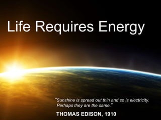 Life Requires Energy
“
THOMAS EDISON, 1910
Sunshine is spread out thin and so is electricity.
Perhaps they are the same.”
 
