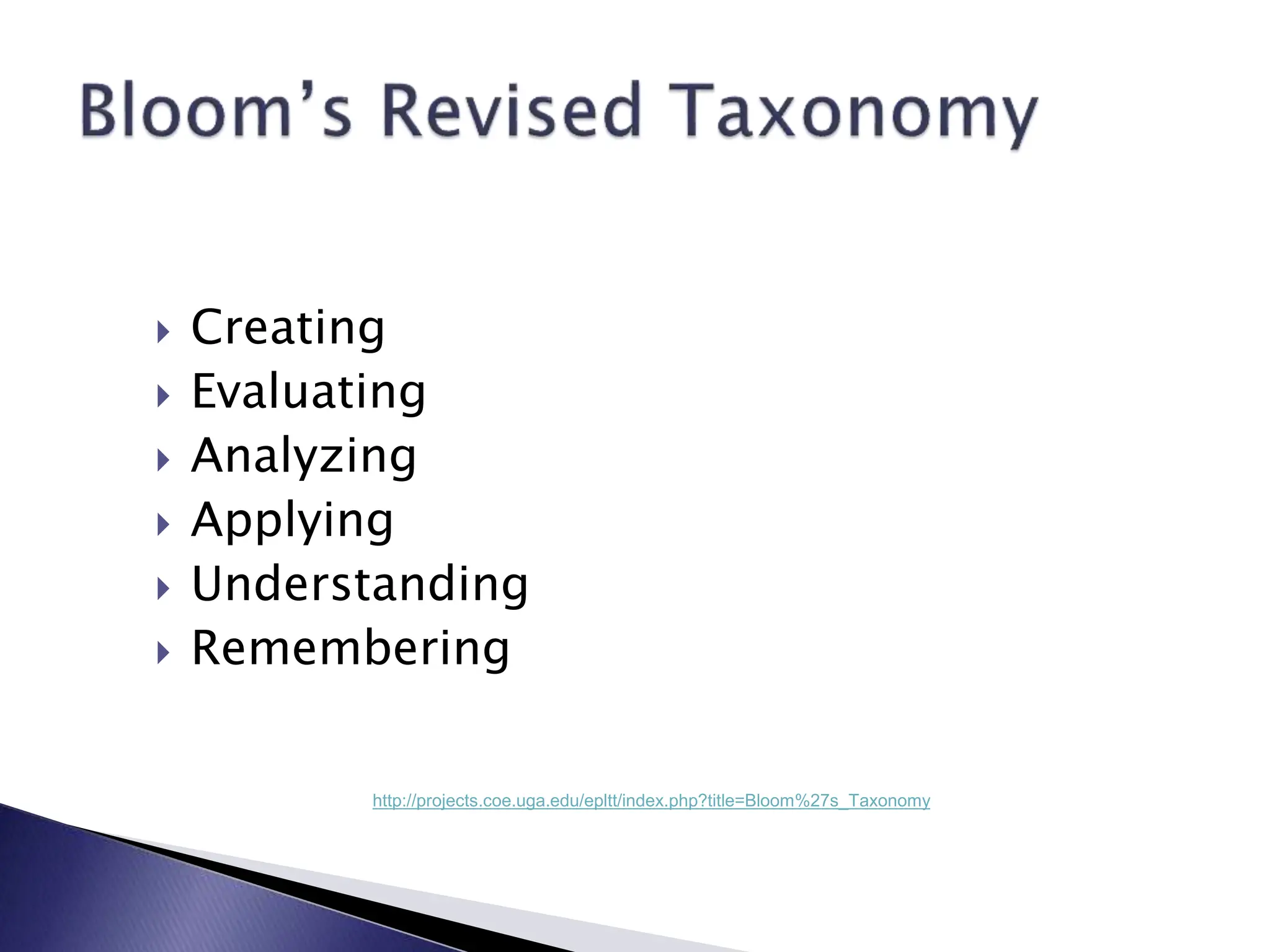  Creating
 Evaluating
 Analyzing
 Applying
 Understanding
 Remembering
http://projects.coe.uga.edu/epltt/index.php?title=Bloom%27s_Taxonomy
 