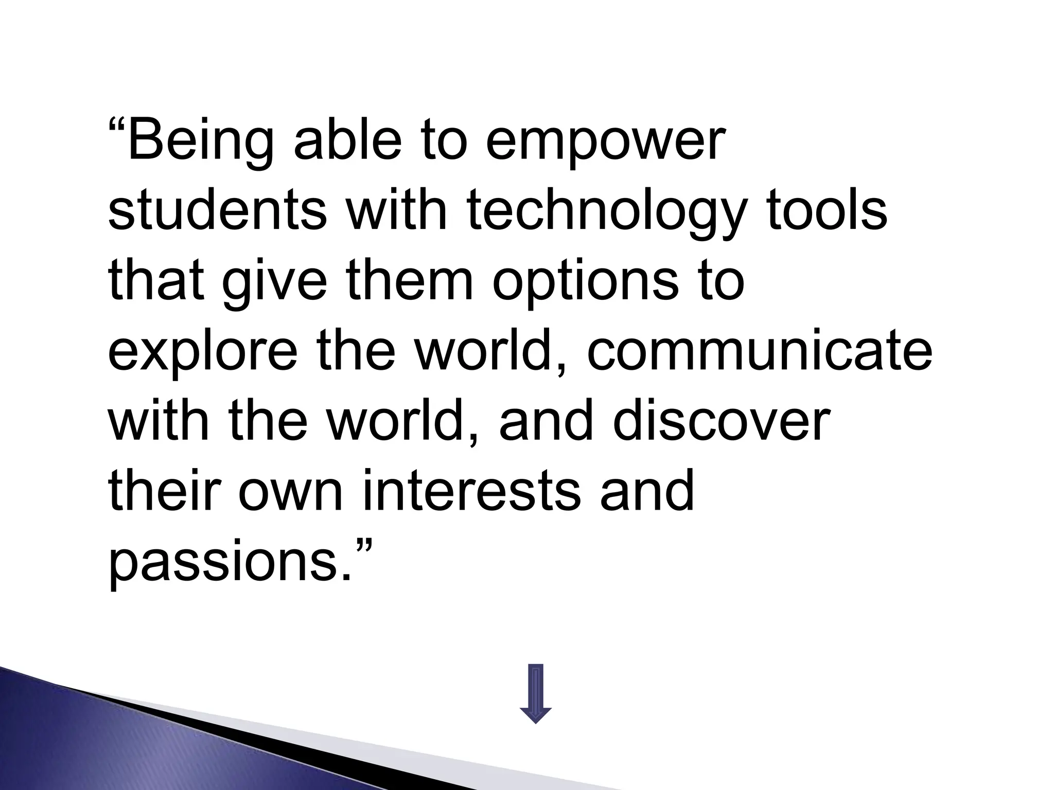 “Being able to empower
students with technology tools
that give them options to
explore the world, communicate
with the world, and discover
their own interests and
passions.”
 