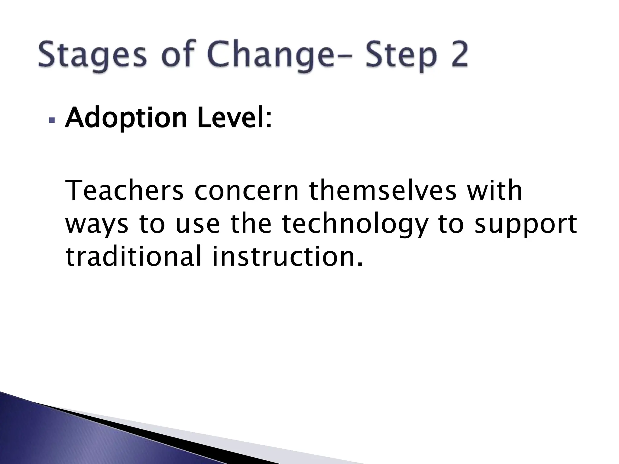  Adoption Level:
Teachers concern themselves with
ways to use the technology to support
traditional instruction.
 