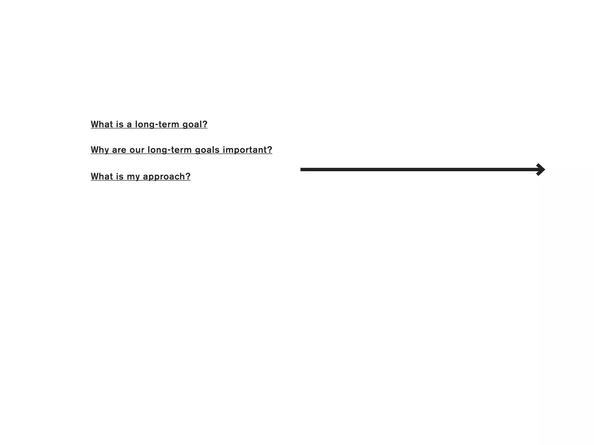 What is a long-term goal?

Why are our long-term goals important?

What is my approach?
 