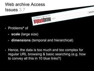 Web archive Access
Issues 3.7
• Problems* of
• scale (large size)
• dimensions (temporal and hierarchical)
• Hence, the da...