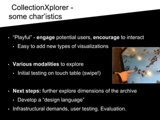 CollectionXplorer -
some char’istics
• “Playful” - engage potential users, encourage to interact
• Easy to add new types o...
