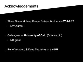 Acknowledgements
• Thaer Samar & Jaap Kamps & Arjen & others in WebART
• NWO grant
• Colleagues at University of Oslo (Science Lib)
• NB grant
• René Voorburg & Kees Teszelsky at the KB
 