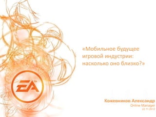 «Мобильное будущее
игровой индустрии:
насколько оно близко?»




       Кожевников Александр
                 Online Manager
                       22.11.2012
 