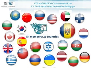 IITE and UNESCO Chairs Network on
ICT in Education and Innovative Pedagogy
54 members/25 countries
 