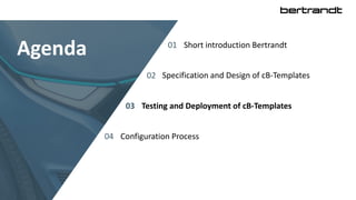 01 Short introduction Bertrandt
02 Specification and Design of cB-Templates
03 Testing and Deployment of cB-Templates
04 Configuration Process
Agenda
 