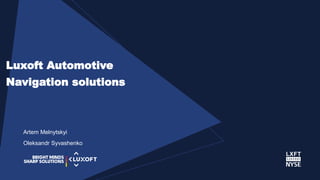 www.luxoft.com
Artem Melnytskyi
Oleksandr Syvashenko
Luxoft Automotive
Navigation solutions
 