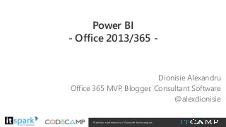 Power BI
- Office 2013/365 -

Dionisie Alexandru
Office 365 MVP, Blogger, Consultant Software
@alexdionisie
@

#

Premium conference on Microsoft technologies

 
