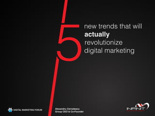 new trends that will
actually
revolutionize
digital marketing
5
Alexandru Cernatescu
Group CEO & Co-Founder
 