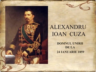 ALEXANDRU
IOAN CUZA
DOMNUL UNIRII
DE LA
24 IANUARIE 1859

 