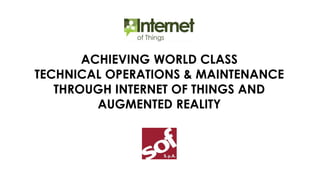 ACHIEVING WORLD CLASS
TECHNICAL OPERATIONS & MAINTENANCE
THROUGH INTERNET OF THINGS AND
AUGMENTED REALITY
 
