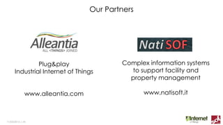 Our Partners
11/03/2015 | ‹#›
Complex information systems
to support facility and
property management
www.natisoft.it
Plug&play
Industrial Internet of Things
www.alleantia.com
 