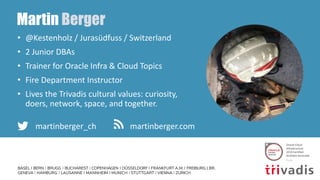 Martin Berger
• @Kestenholz / Jurasüdfuss / Switzerland
• 2 Junior DBAs
• Trainer for Oracle Infra & Cloud Topics
• Fire D...