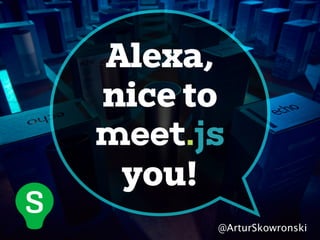 Alexa,
nice to
you!
@ArturSkowronski
 