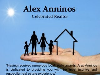 Alex Anninos
Celebrated Realtor
"Having received numerous local realty awards, Alex
Anninos is dedicated to providing you with the most
Alex Anninos
Celebrated Realtor
"Having received numerous local realty awards, Alex Anninos
is dedicated to providing you with the most intuitive and
respectful real estate experience."
 