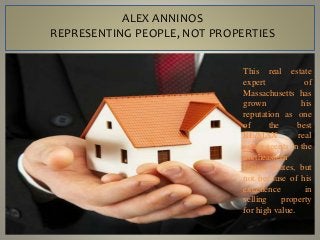 ALEX ANNINOS
REPRESENTING PEOPLE, NOT PROPERTIES
This real estate
expert of
Massachusetts has
grown his
reputation as one
of the best
RE/MAX real
estate agents in the
northeastern
United States, but
not because of his
excellence in
selling property
for high value.
 