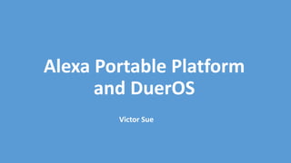 Alexa Portable Platform
and DuerOS
Victor Sue
 