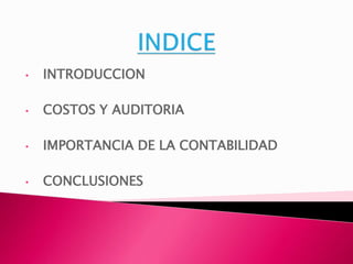 • INTRODUCCION 
• COSTOS Y AUDITORIA 
• IMPORTANCIA DE LA CONTABILIDAD 
• CONCLUSIONES 
 