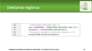Deletando registros
CONGRESSO CATARINENSE DE CIÊNCIA DA COMPUTAÇÃO - IFC CAMPUS RIO DO SUL (2017) 19
 