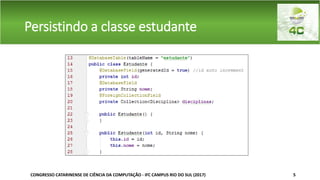 Persistindo a classe estudante
CONGRESSO CATARINENSE DE CIÊNCIA DA COMPUTAÇÃO - IFC CAMPUS RIO DO SUL (2017) 5
 