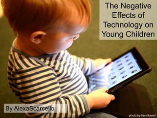 photo by henriksent
The Negative
Effects of
Technology on
Young Children
By AlexaScarcello
 