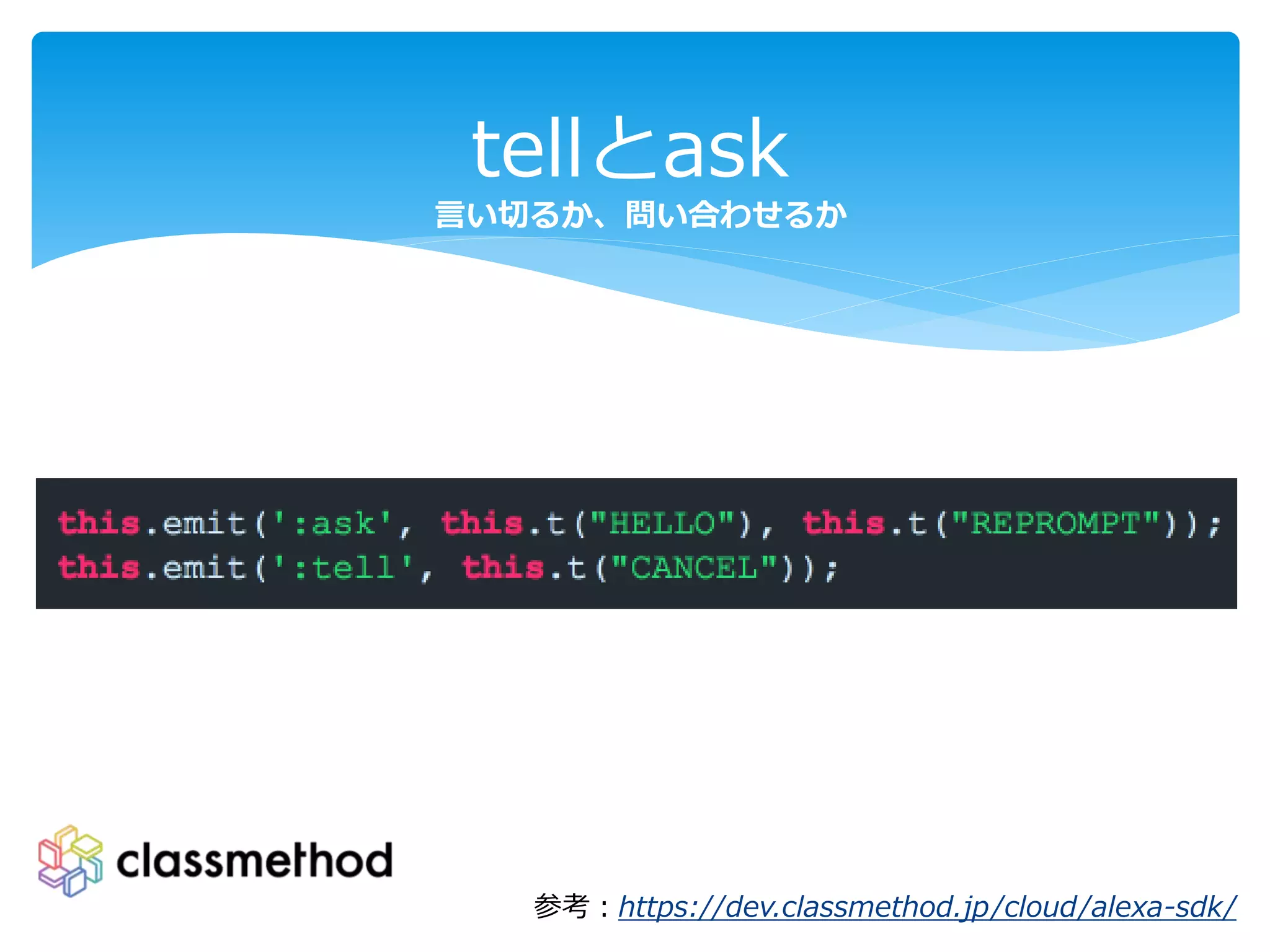 tellとask
言い切るか、問い合わせるか
参考：https://dev.classmethod.jp/cloud/alexa-sdk/
 