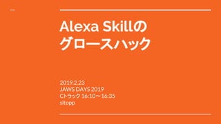 Alexa Skillの
グロースハック
2019.2.23
JAWS DAYS 2019
Cトラック 16:10〜16:35
sitopp
 