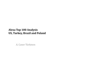 Alexa Top 100 Analysis
US, Turkey, Brazil and Poland



     A. Caner Türkmen
 