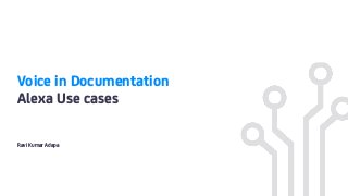 Voice in Documentation
Alexa Use cases
Ravi Kumar Adapa
 
