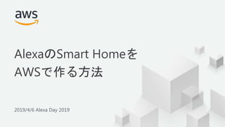 © 2019, Amazon Web Services, Inc. or its Affiliates. All rights reserved.
2019/4/6 Alexa Day 2019
AlexaのSmart Homeを
AWSで作る方法
 