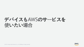 © 2019, Amazon Web Services, Inc. or its Affiliates. All rights reserved.
デバイスもAWSのサービスを
使いたい場合
 