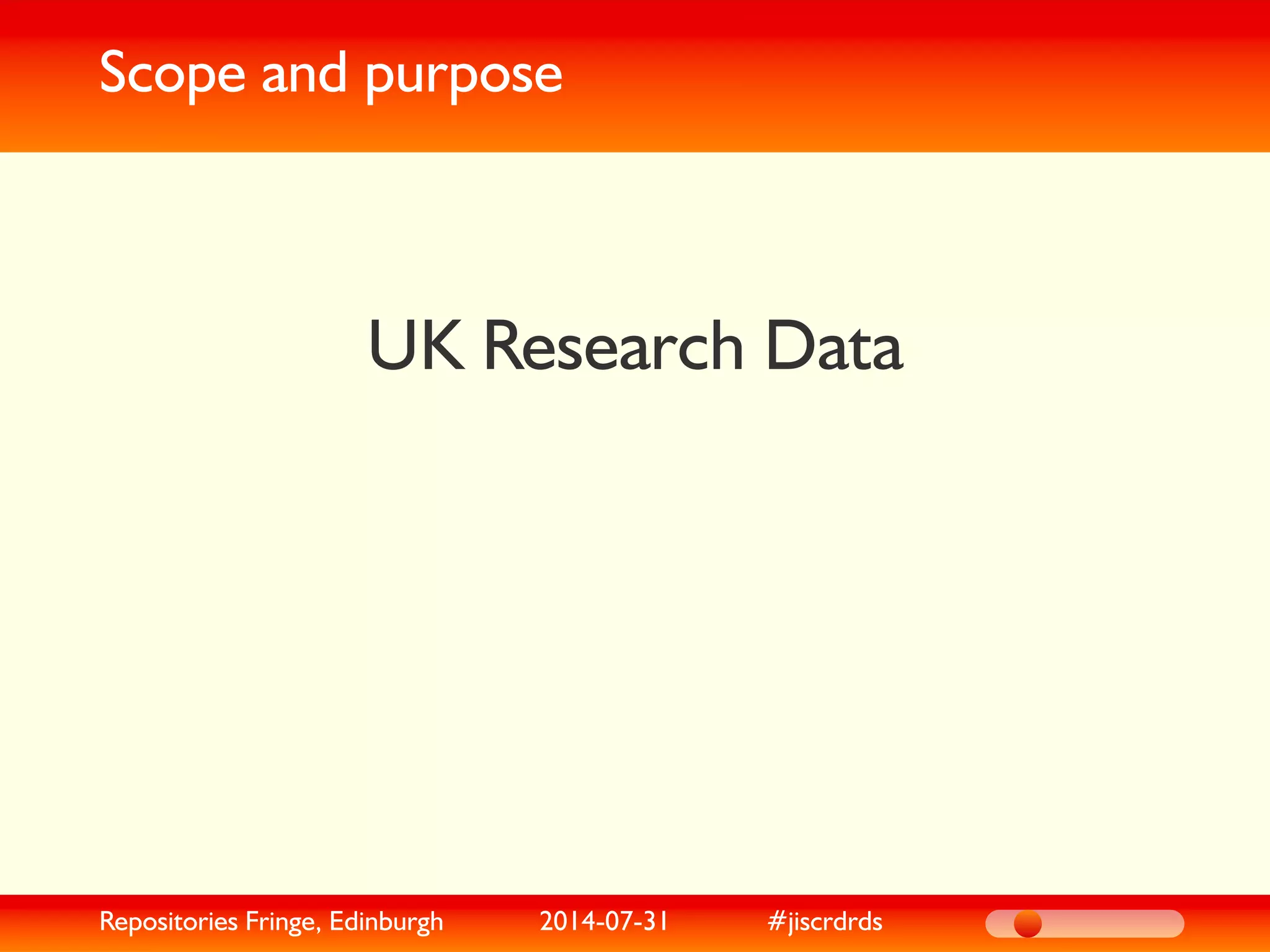 Scope and purpose
UK Research Data
Repositories Fringe, Edinburgh 2014-07-31 #jiscrdrds
 