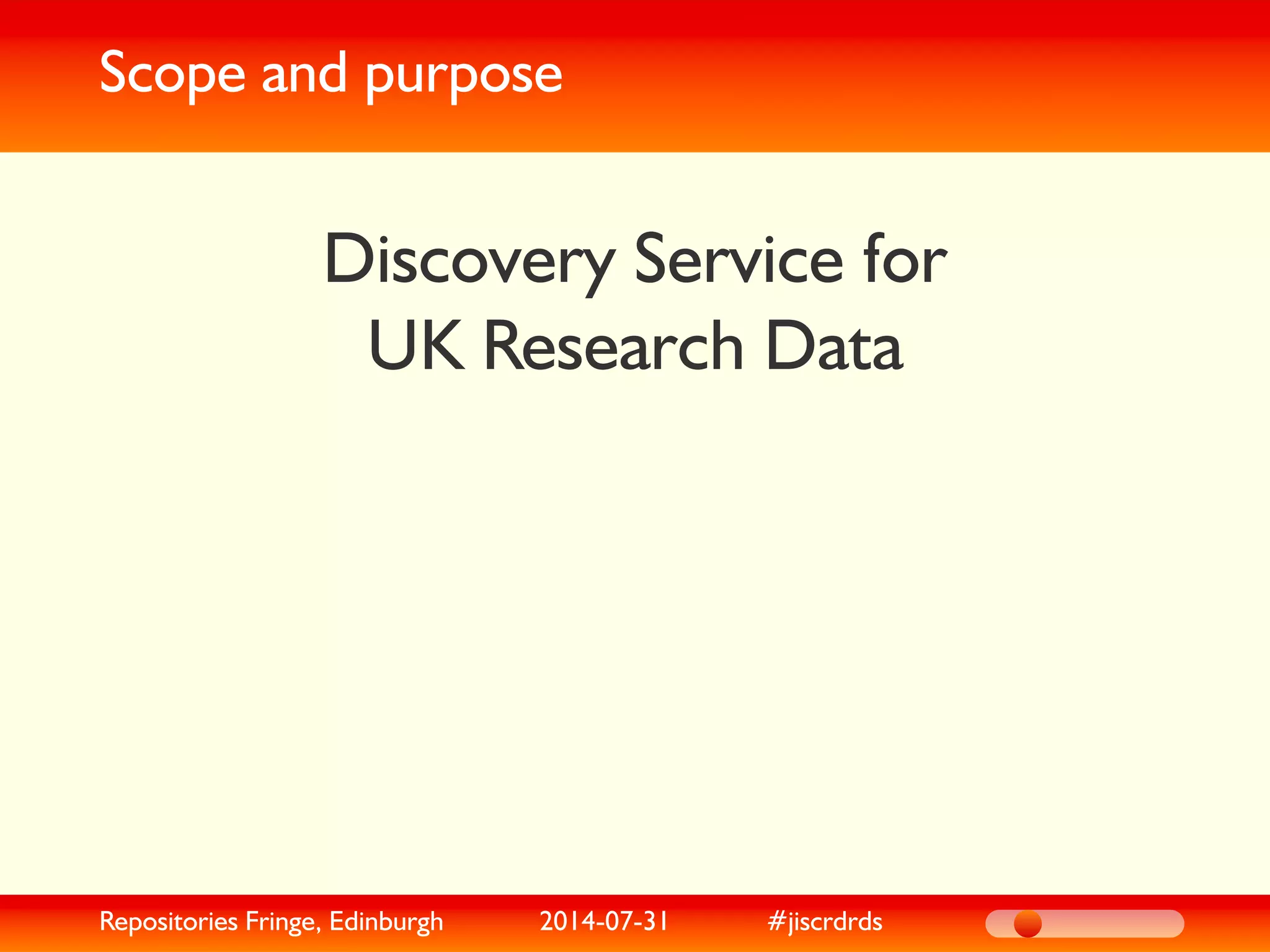 Scope and purpose
Discovery Service for
UK Research Data
Repositories Fringe, Edinburgh 2014-07-31 #jiscrdrds
 