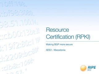 Resource
Certification (RPKI)
Making BGP more secure
SEE2 - Macedonia
 