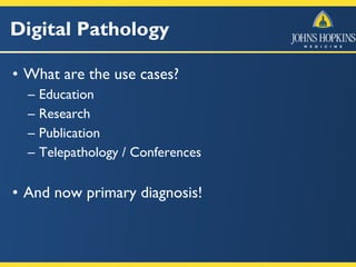 Digital Pathology
• What are the use cases?
– Education
– Research
– Publication
– Telepathology / Conferences
• And now primary diagnosis!
 