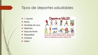 Tipos de deportes saludables
 1. Squash
 Remo
 Escalada de roca
 Natación
 Esquí de fondo
 Basquetbol
 Ciclismo
 futbol
 