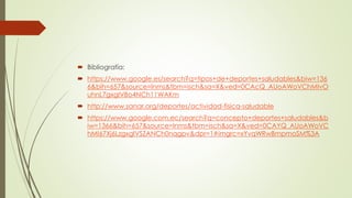  Bibliografía:
 https://www.google.es/search?q=tipos+de+deportes+saludables&biw=136
6&bih=657&source=lnms&tbm=isch&sa=X&ved=0CAcQ_AUoAWoVChMIvO
uhnL7gxgIVBo4NCh11WAKm
 http://www.sanar.org/deportes/actividad-fisica-saludable
 https://www.google.com.ec/search?q=concepto+deportes+saludables&b
iw=1366&bih=657&source=lnms&tbm=isch&sa=X&ved=0CAYQ_AUoAWoVC
hMI67Xj6LzgxgIVSZANCh0nqgpv&dpr=1#imgrc=xYvqWRwBmpmoSM%3A
 