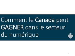 1
Comment le Canada peut
GAGNER dans le secteur
du numérique
 