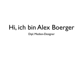 Hi, ich bin Alex Boerger
       Dipl. Medien-Designer
 