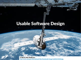 Usable Software Design
A Talk by Alex Bolboaca
http://www.nasa.gov/sites/default/files/thumbnails/image/iss043e124426.jpg
 