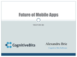 Future of Mobile Apps

       TRENDURI




                  Alexandru Brie
                   Cognitive Bits Software
 