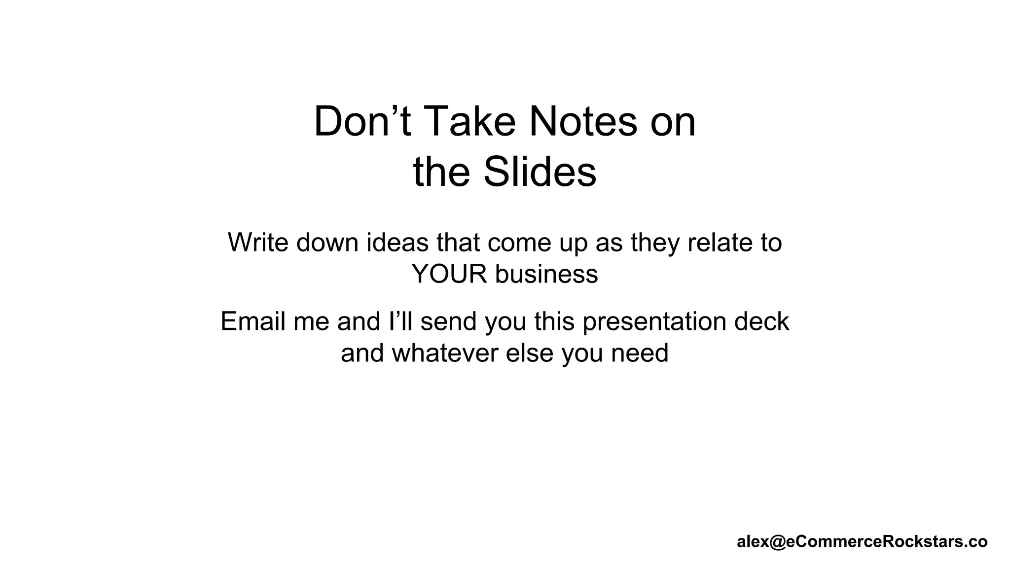 Don’t Take Notes on
the Slides
Write down ideas that come up as they relate to
YOUR business
Email me and I’ll send you this presentation deck
and whatever else you need
alex@eCommerceRockstars.co
 
