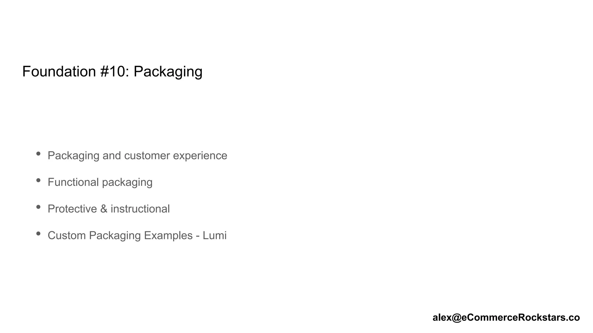 Foundation #10: Packaging
• Packaging and customer experience
• Functional packaging
• Protective & instructional
• Custom Packaging Examples - Lumi
alex@eCommerceRockstars.co
 