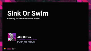 Sink Or Swim
Choosing the Best eCommerce Product
Alex Brown
Chief Marketing Officer
 