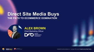 Direct Site Media Buys
THE PATH TO ECOMMERCE DOMINATION
ALEX BROWN
Chief Marketing Officer
 