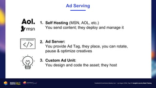 Ad Serving
Self Hosting (MSN, AOL, etc.)
You send content; they deploy and manage it
Ad Server:
You provide Ad Tag, they p...