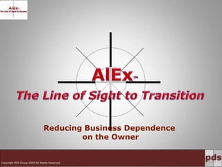 AlEx™ The Line of Sight to Transition Reducing Business Dependence on the Owner Copyright PDS Group 2009 All Rights Reserved 