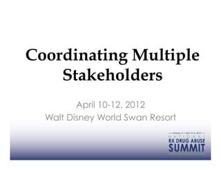 Coordinating Multiple
    Stakeholders
         April 10-12, 2012
  Walt Disney World Swan Resort
 